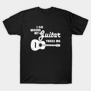 Guitar Player - I Go Where My Guitar Takes Me T-Shirt